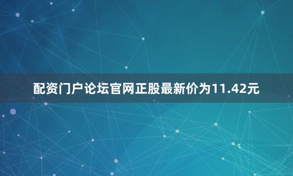 配资门户论坛官网正股最新价为11.42元