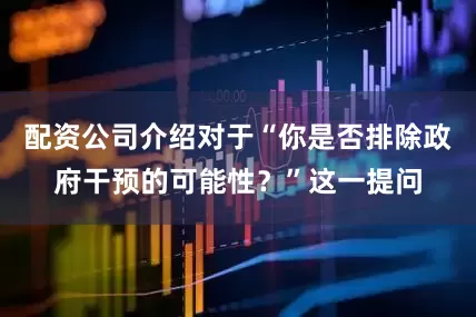 配资公司介绍对于“你是否排除政府干预的可能性？”这一提问