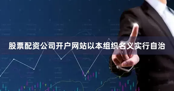股票配资公司开户网站以本组织名义实行自治