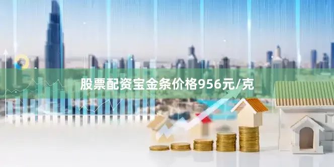 股票配资宝金条价格956元/克