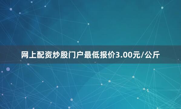 网上配资炒股门户最低报价3.00元/公斤