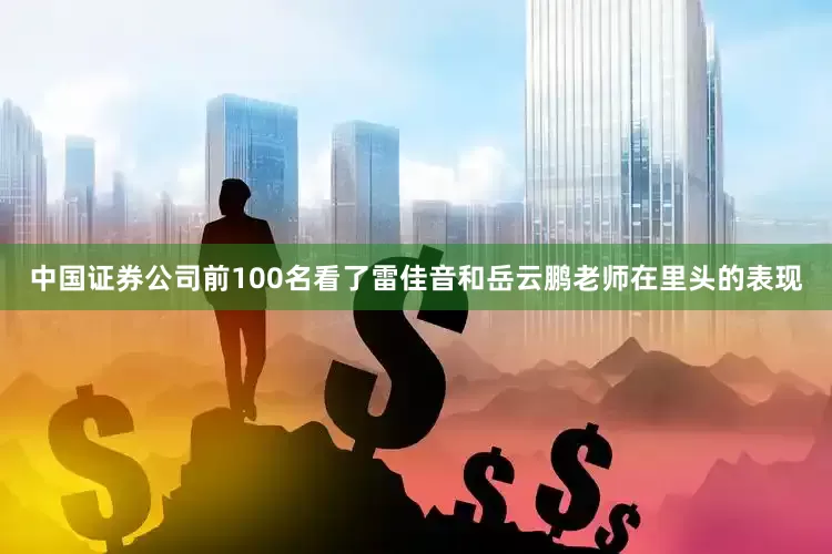 中国证券公司前100名看了雷佳音和岳云鹏老师在里头的表现