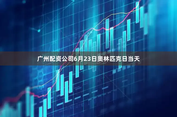 广州配资公司　　6月23日奥林匹克日当天