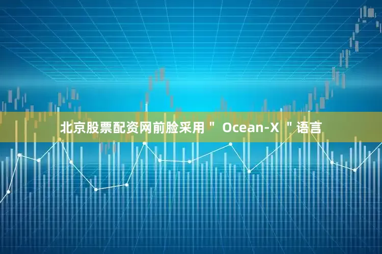 北京股票配资网前脸采用＂ Ocean-X ＂语言