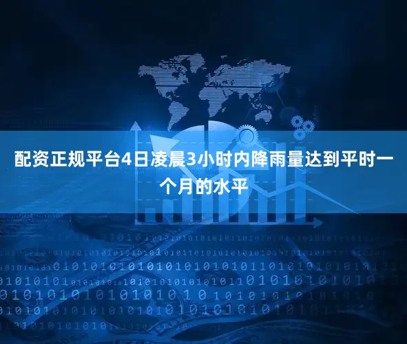 配资正规平台4日凌晨3小时内降雨量达到平时一个月的水平