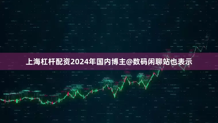 上海杠杆配资2024年国内博主@数码闲聊站也表示
