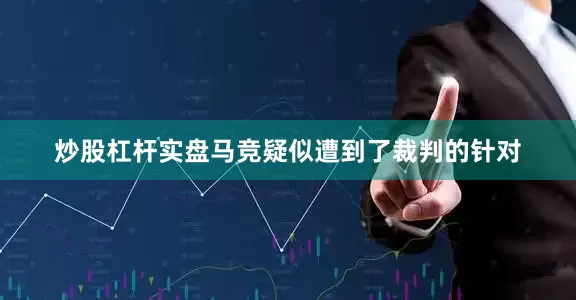 炒股杠杆实盘马竞疑似遭到了裁判的针对