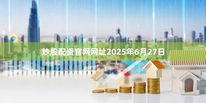 炒股配资官网网址2025年6月27日