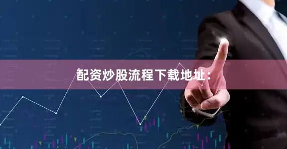 配资炒股流程下载地址：