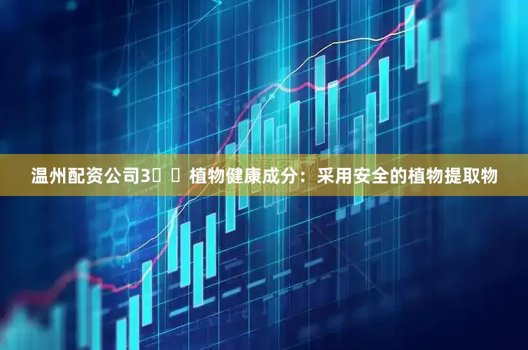 温州配资公司3️⃣植物健康成分：采用安全的植物提取物