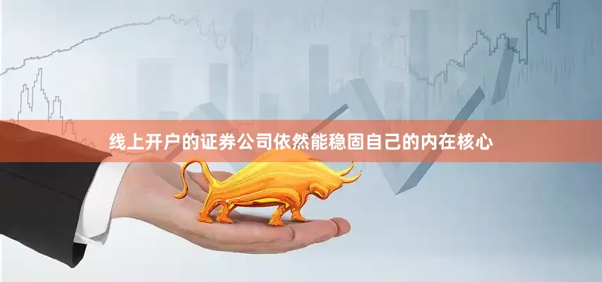 线上开户的证券公司依然能稳固自己的内在核心