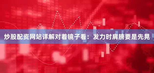 炒股配资网站详解对着镜子看：发力时肩膀要是先晃