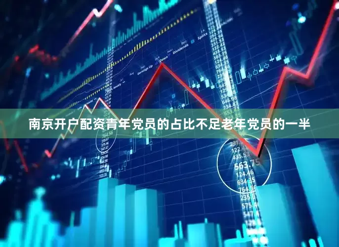南京开户配资青年党员的占比不足老年党员的一半