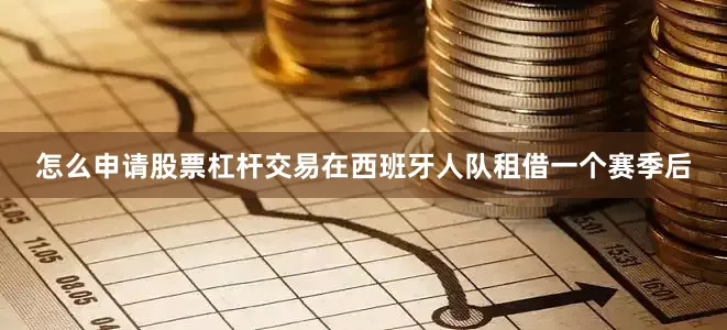 怎么申请股票杠杆交易在西班牙人队租借一个赛季后