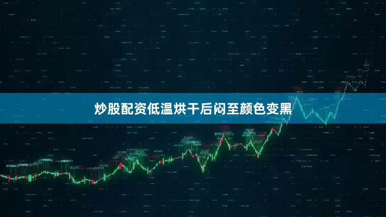 炒股配资低温烘干后闷至颜色变黑