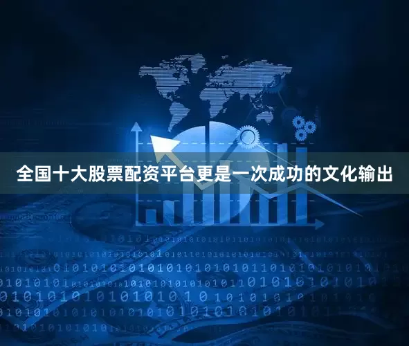 全国十大股票配资平台更是一次成功的文化输出