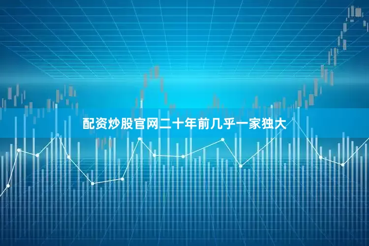 配资炒股官网二十年前几乎一家独大