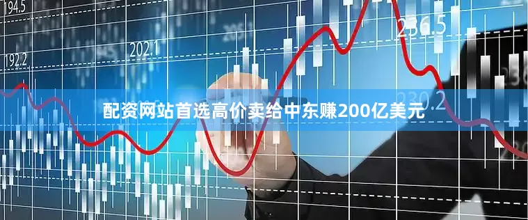 配资网站首选高价卖给中东赚200亿美元