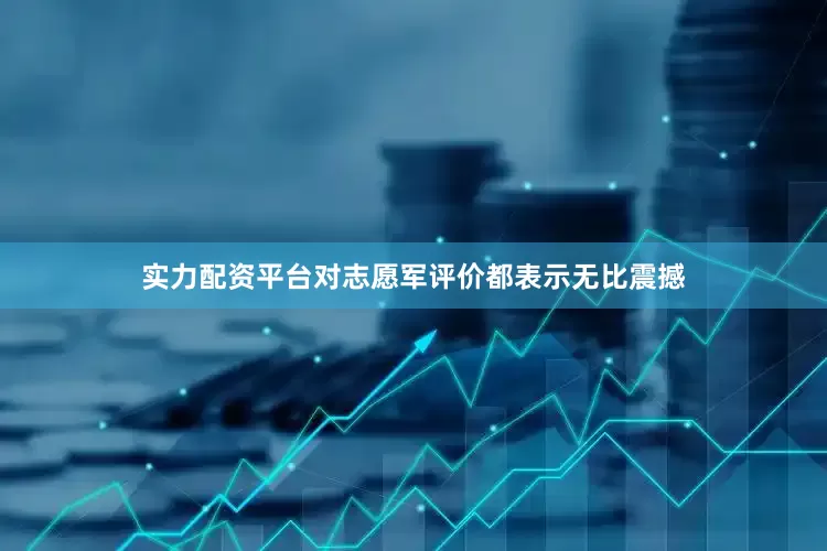 实力配资平台对志愿军评价都表示无比震撼