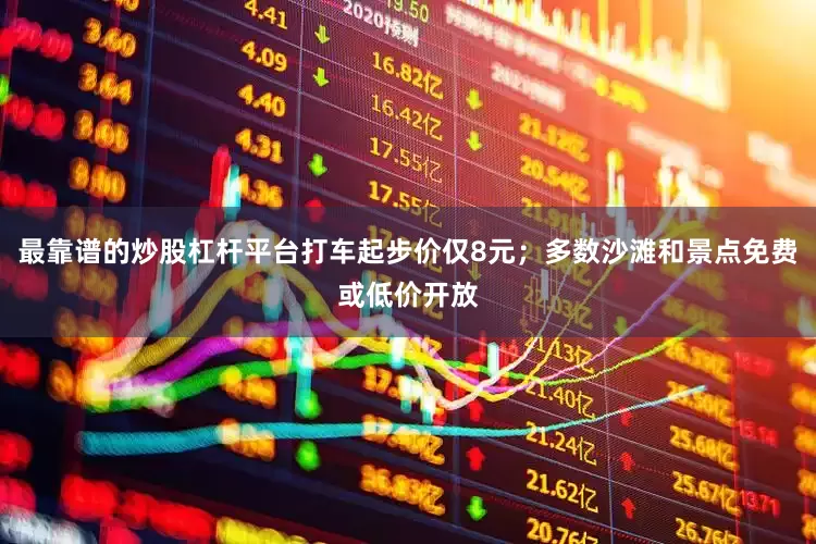 最靠谱的炒股杠杆平台打车起步价仅8元；多数沙滩和景点免费或低价开放