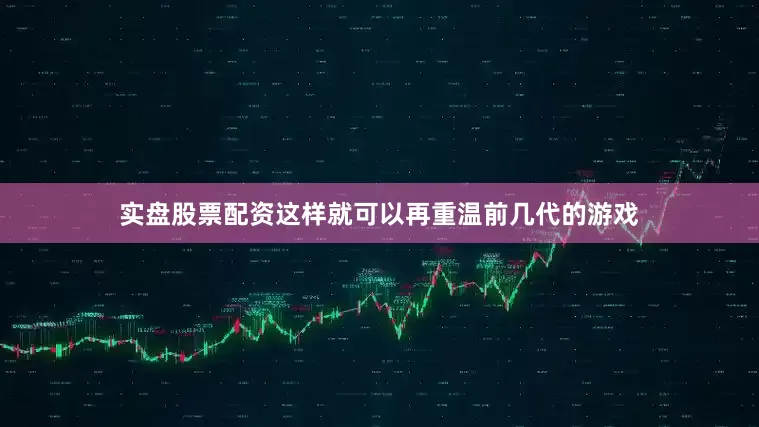 实盘股票配资这样就可以再重温前几代的游戏