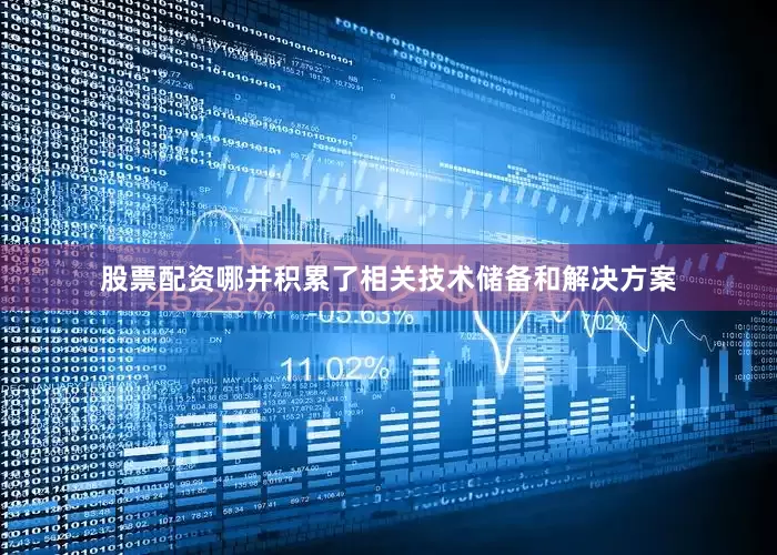 股票配资哪并积累了相关技术储备和解决方案