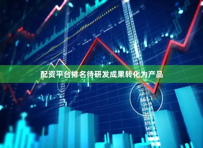 配资平台排名待研发成果转化为产品