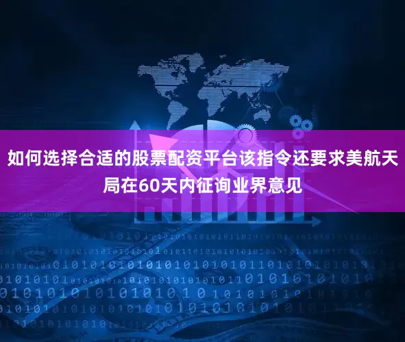 如何选择合适的股票配资平台该指令还要求美航天局在60天内征询业界意见