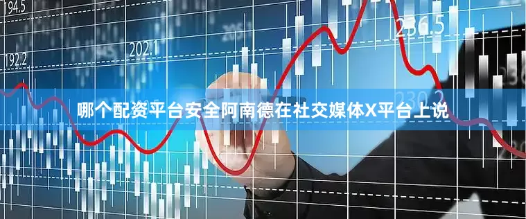 哪个配资平台安全　　阿南德在社交媒体X平台上说