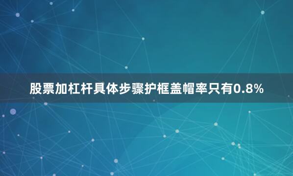 股票加杠杆具体步骤护框盖帽率只有0.8%