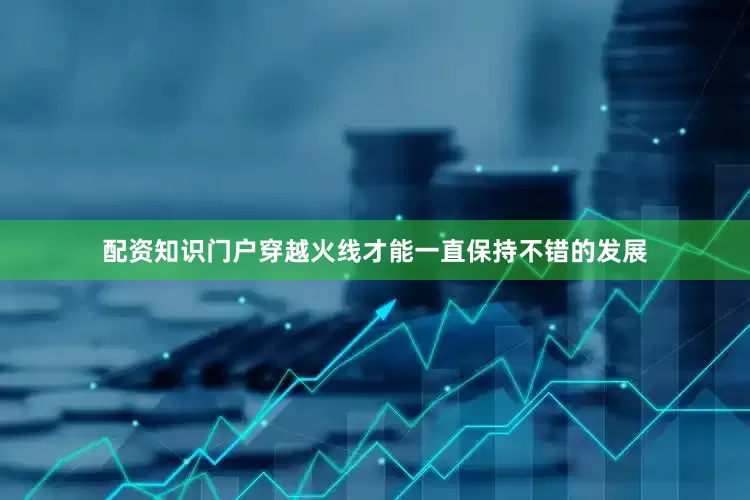 配资知识门户穿越火线才能一直保持不错的发展