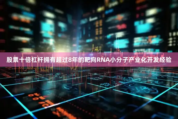 股票十倍杠杆拥有超过8年的靶向RNA小分子产业化开发经验