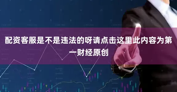 配资客服是不是违法的呀请点击这里此内容为第一财经原创