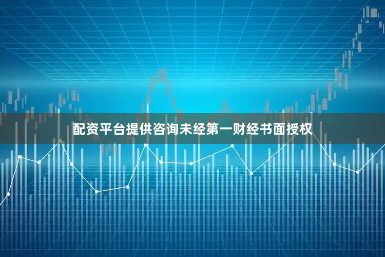配资平台提供咨询未经第一财经书面授权