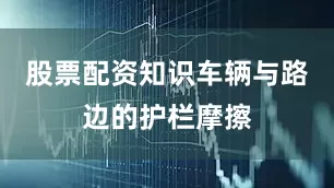 股票配资知识车辆与路边的护栏摩擦