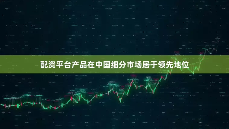 配资平台产品在中国细分市场居于领先地位