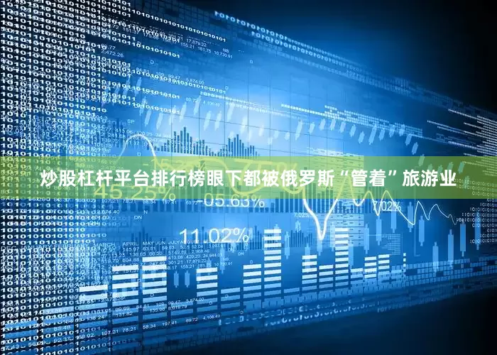 炒股杠杆平台排行榜眼下都被俄罗斯“管着”旅游业