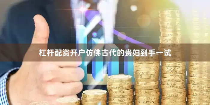 杠杆配资开户仿佛古代的贵妇到手一试