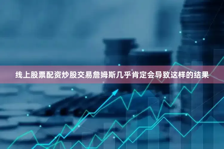 线上股票配资炒股交易詹姆斯几乎肯定会导致这样的结果