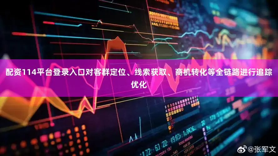 配资114平台登录入口对客群定位、线索获取、商机转化等全链路进行追踪优化