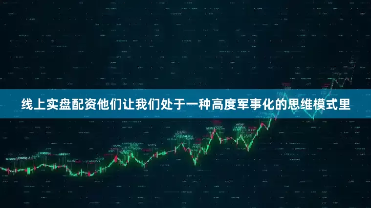 线上实盘配资他们让我们处于一种高度军事化的思维模式里