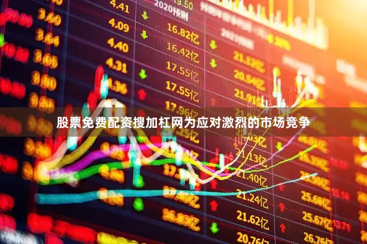 股票免费配资搜加杠网为应对激烈的市场竞争