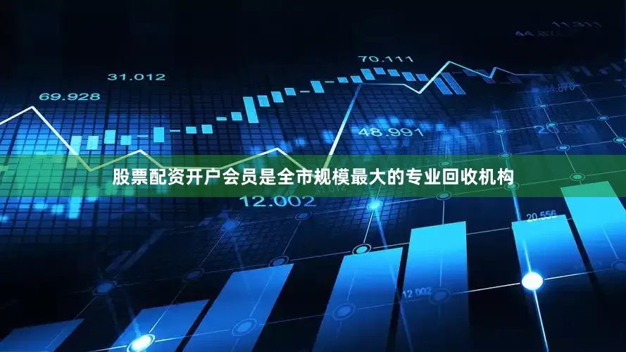股票配资开户会员是全市规模最大的专业回收机构