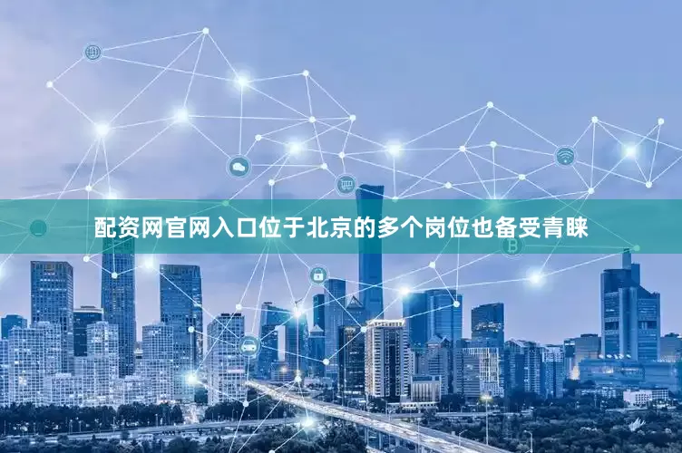 配资网官网入口位于北京的多个岗位也备受青睐