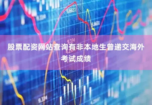 股票配资网站查询有非本地生曾递交海外考试成绩